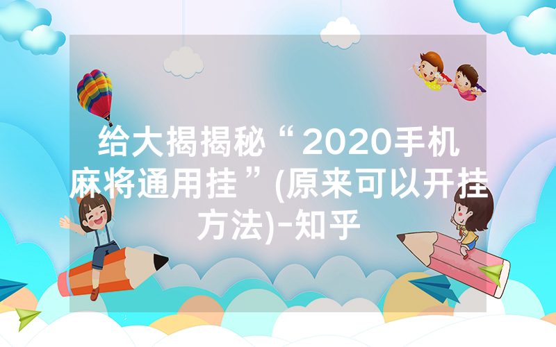 给大揭揭秘“2020手机麻将通用挂”(原来可以开挂方法)-知乎