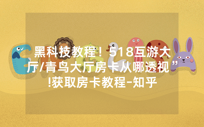 黑科技教程！518互游大厅/青鸟大厅房卡从哪透视”!获取房卡教程-知乎