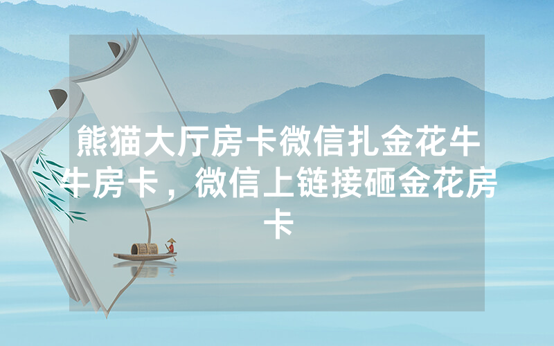 熊猫大厅房卡微信扎金花牛牛房卡，微信上链接砸金花房卡