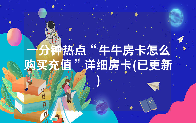 一分钟热点“牛牛房卡怎么购买充值”详细房卡(已更新)
