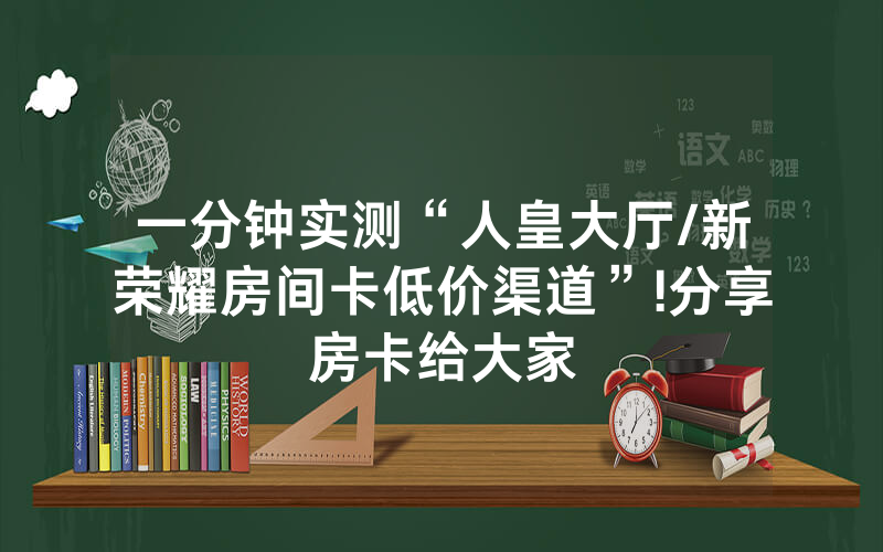 一分钟实测“人皇大厅/新荣耀房间卡低价渠道”!分享房卡给大家