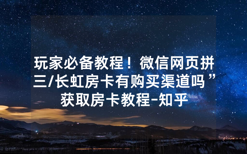 玩家必备教程！微信网页拼三/长虹房卡有购买渠道吗”获取房卡教程-知乎