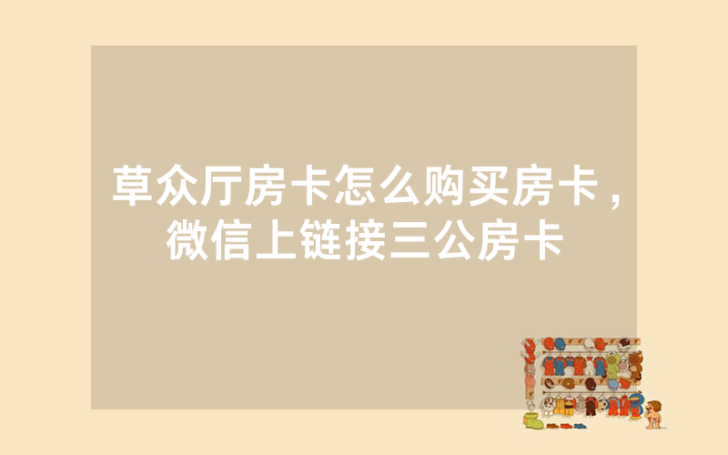 草众厅房卡怎么购买房卡，微信上链接三公房卡