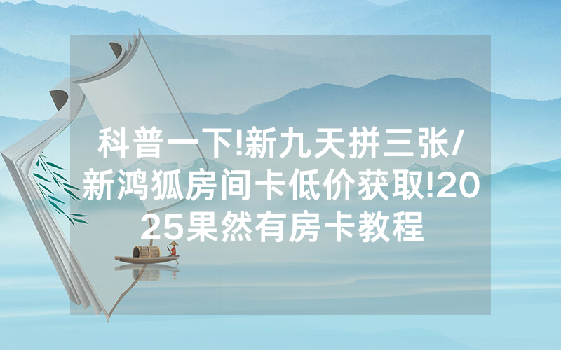 科普一下!新九天拼三张/新鸿狐房间卡低价获取!2025果然有房卡教程