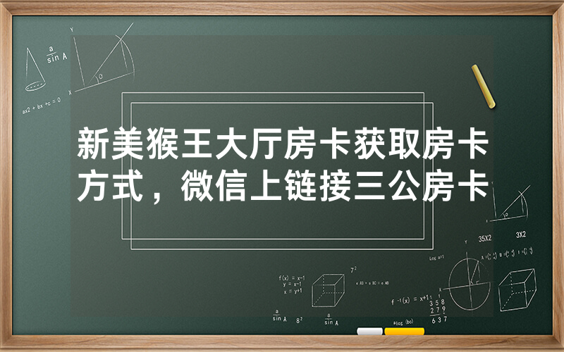 新美猴王大厅房卡获取房卡方式，微信上链接三公房卡