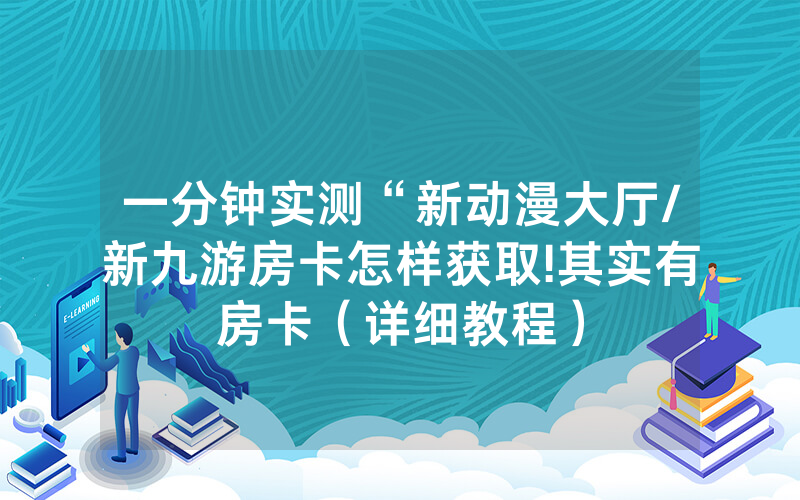 一分钟实测“新动漫大厅/新九游房卡怎样获取!其实有房卡（详细教程）