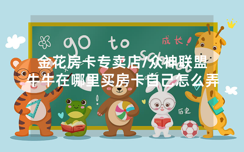 金花房卡专卖店/众神联盟牛牛在哪里买房卡自己怎么弄