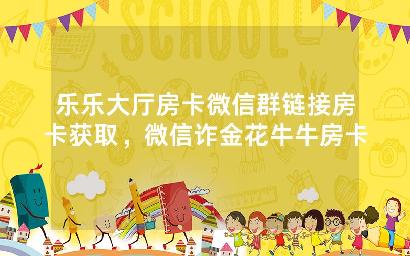 乐乐大厅房卡微信群链接房卡获取，微信诈金花牛牛房卡