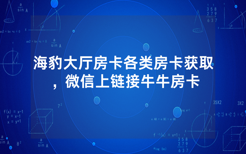 海豹大厅房卡各类房卡获取，微信上链接牛牛房卡