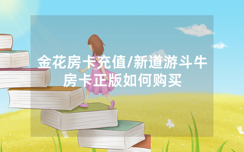 金花房卡充值/新道游斗牛房卡正版如何购买