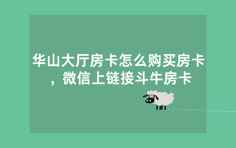 华山大厅房卡怎么购买房卡，微信上链接斗牛房卡