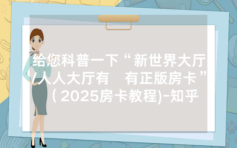 给您科普一下“新世界大厅/人人大厅有沒有正版房卡”（2025房卡教程)-知乎