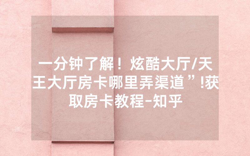 一分钟了解！炫酷大厅/天王大厅房卡哪里弄渠道”!获取房卡教程-知乎