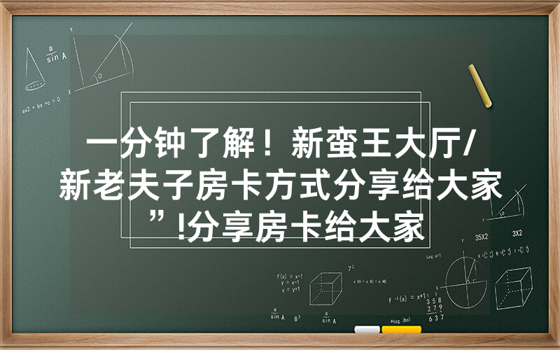 一分钟了解！新蛮王大厅/新老夫子房卡方式分享给大家”!分享房卡给大家