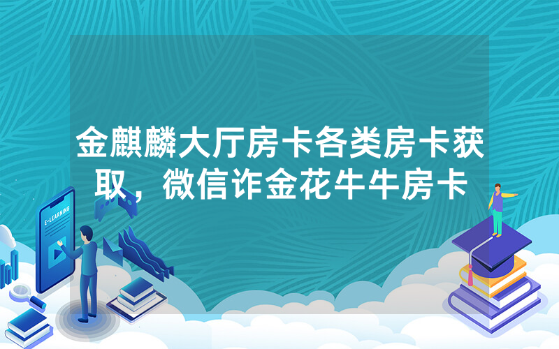 金麒麟大厅房卡各类房卡获取，微信诈金花牛牛房卡