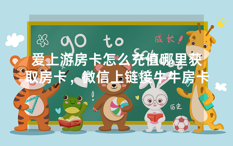 爱上游房卡怎么充值哪里获取房卡，微信上链接牛牛房卡