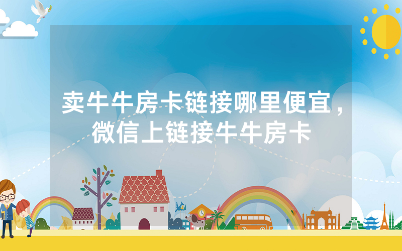 卖牛牛房卡链接哪里便宜，微信上链接牛牛房卡