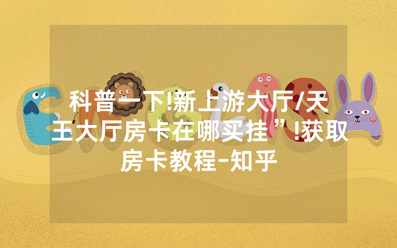 科普一下!新上游大厅/天王大厅房卡在哪买挂”!获取房卡教程-知乎