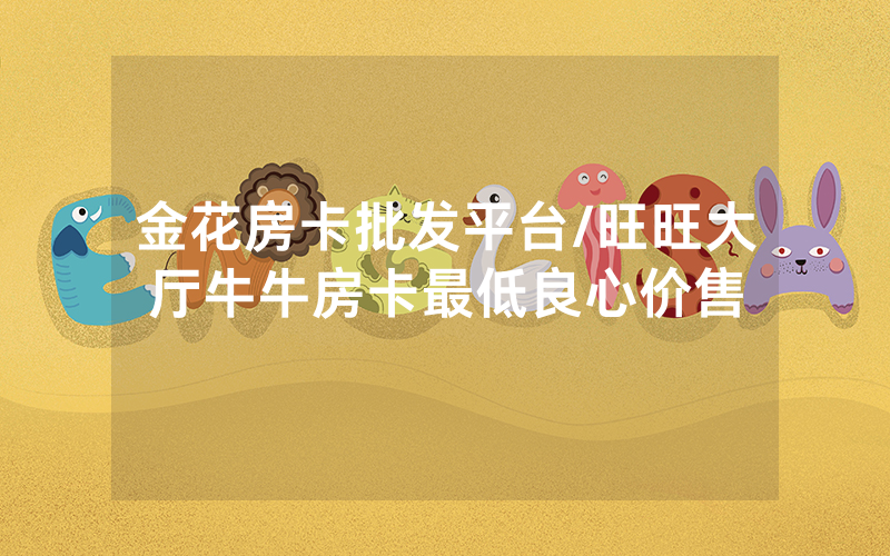 金花房卡批发平台/旺旺大厅牛牛房卡最低良心价售