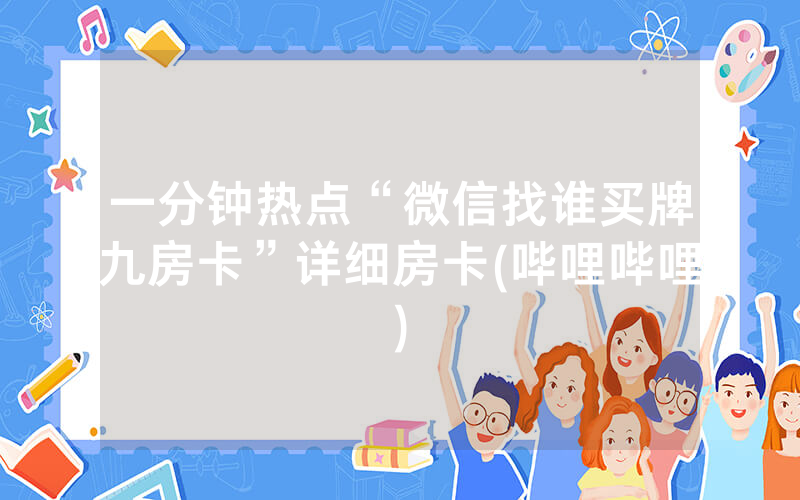一分钟热点“微信找谁买牌九房卡”详细房卡(哔哩哔哩)