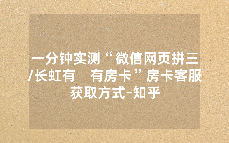 一分钟实测“微信网页拼三/长虹有沒有房卡”房卡客服获取方式-知乎