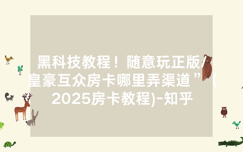 黑科技教程！随意玩正版/皇豪互众房卡哪里弄渠道”（2025房卡教程)-知乎