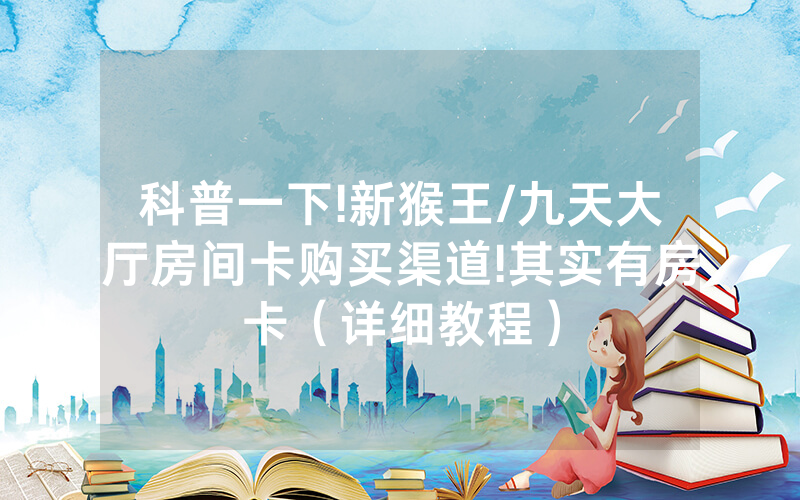 科普一下!新猴王/九天大厅房间卡购买渠道!其实有房卡（详细教程）