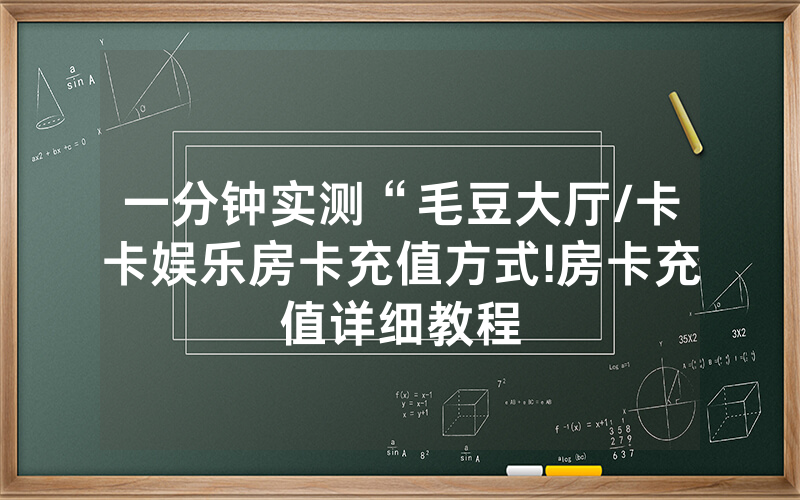 一分钟实测“毛豆大厅/卡卡娱乐房卡充值方式!房卡充值详细教程