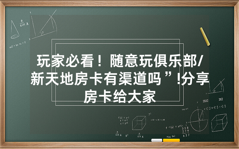 玩家必看！随意玩俱乐部/新天地房卡有渠道吗”!分享房卡给大家