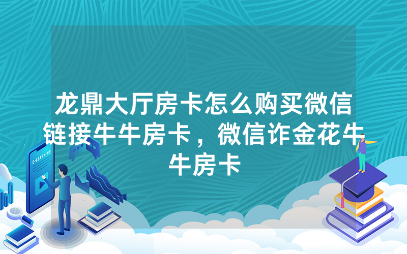 龙鼎大厅房卡怎么购买微信链接牛牛房卡，微信诈金花牛牛房卡