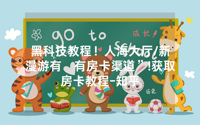 黑科技教程！人海大厅/新漫游有沒有房卡渠道”!获取房卡教程-知乎