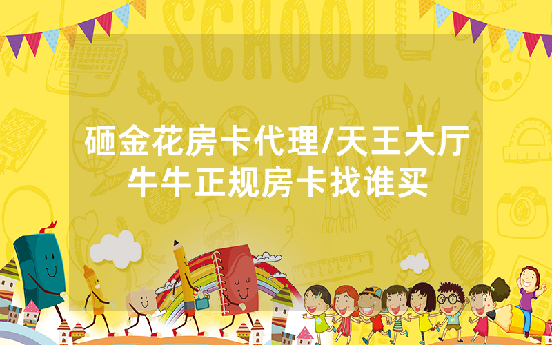 砸金花房卡代理/天王大厅牛牛正规房卡找谁买