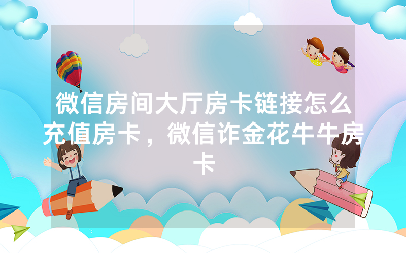 微信房间大厅房卡链接怎么充值房卡，微信诈金花牛牛房卡