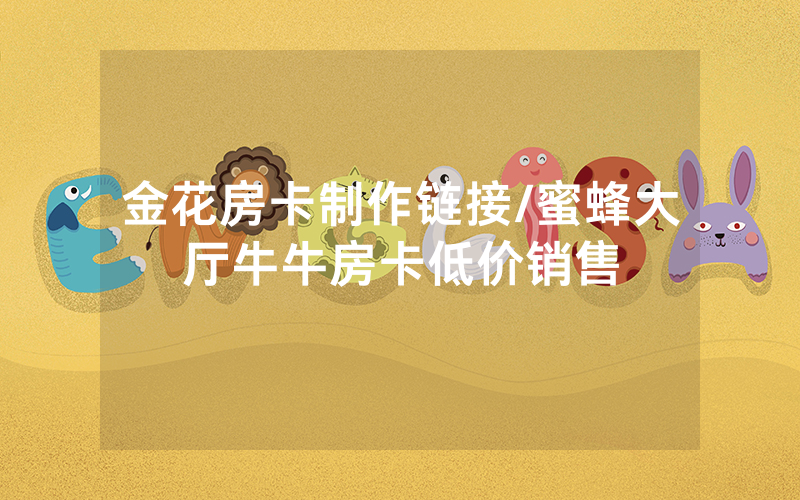 金花房卡制作链接/蜜蜂大厅牛牛房卡低价销售