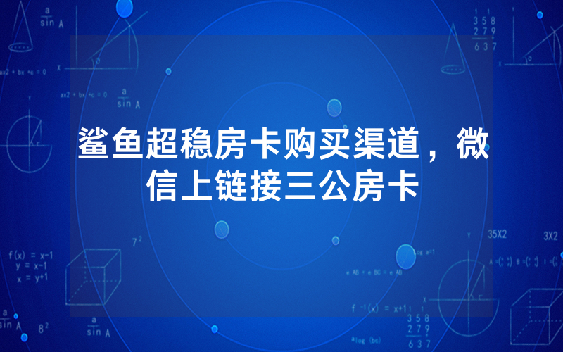 鲨鱼超稳房卡购买渠道，微信上链接三公房卡