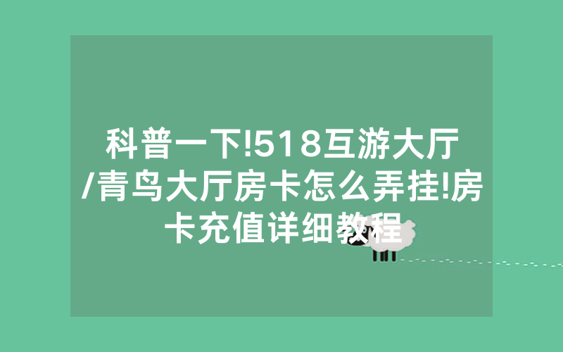 科普一下!518互游大厅/青鸟大厅房卡怎么弄挂!房卡充值详细教程