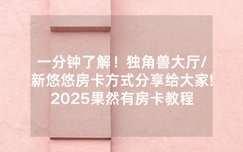 一分钟了解！独角兽大厅/新悠悠房卡方式分享给大家!2025果然有房卡教程