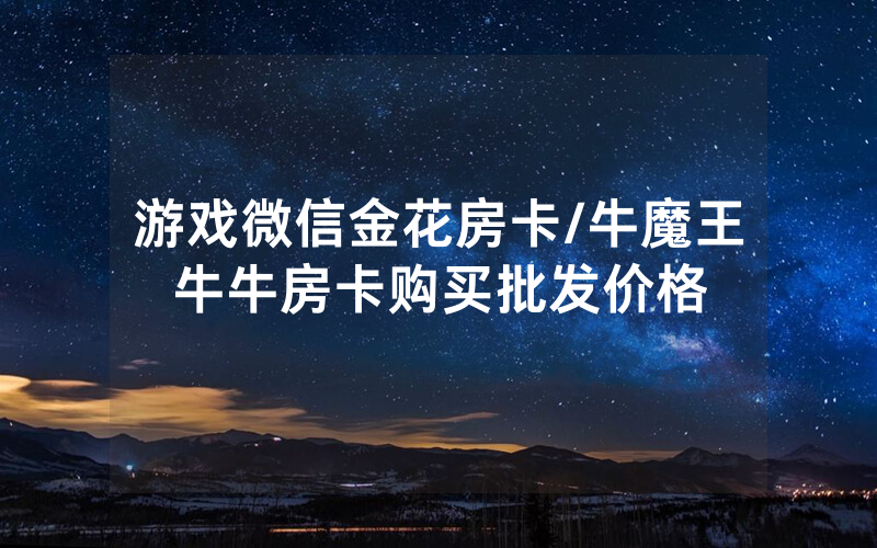 游戏微信金花房卡/牛魔王牛牛房卡购买批发价格