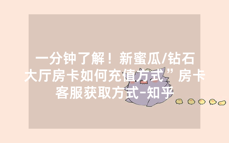一分钟了解！新蜜瓜/钻石大厅房卡如何充值方式”房卡客服获取方式-知乎