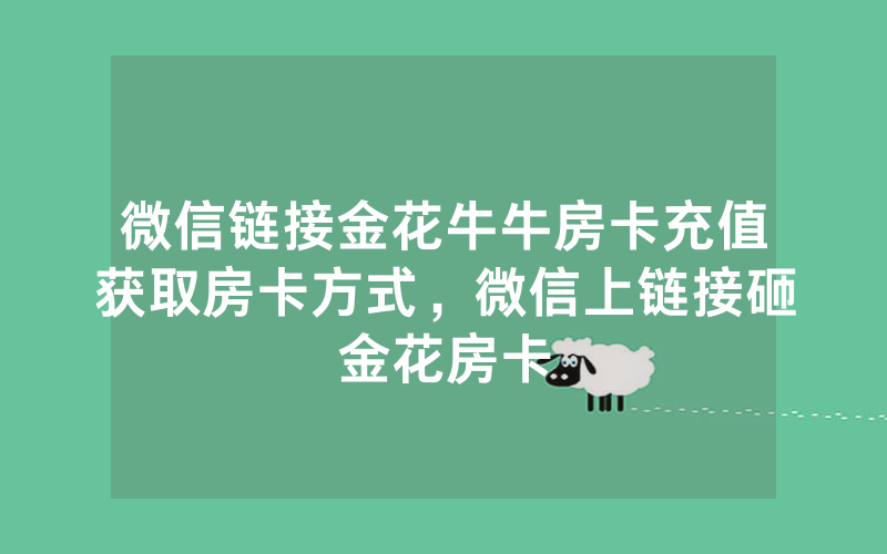 微信链接金花牛牛房卡充值获取房卡方式，微信上链接砸金花房卡