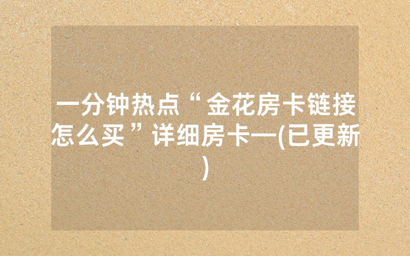 一分钟热点“金花房卡链接怎么买”详细房卡—(已更新)