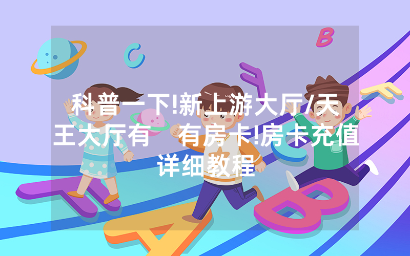 科普一下!新上游大厅/天王大厅有沒有房卡!房卡充值详细教程