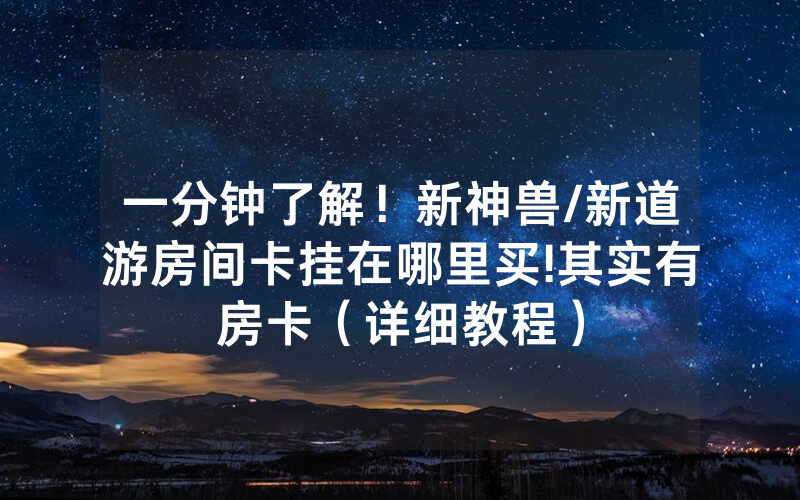 一分钟了解！新神兽/新道游房间卡挂在哪里买!其实有房卡（详细教程）