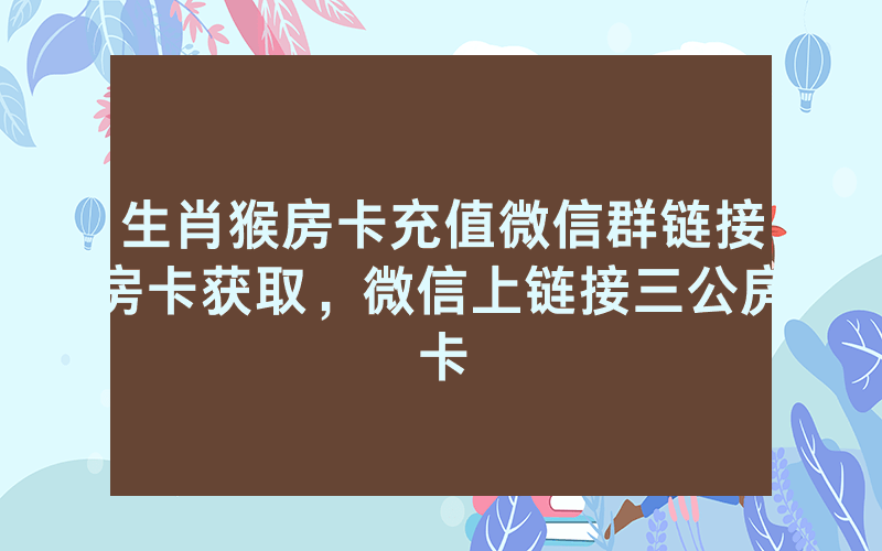 生肖猴房卡充值微信群链接房卡获取，微信上链接三公房卡