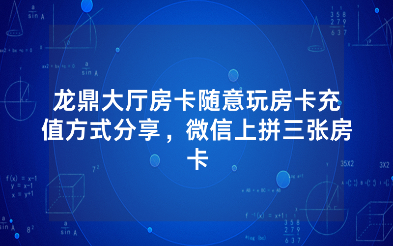 龙鼎大厅房卡随意玩房卡充值方式分享，微信上拼三张房卡