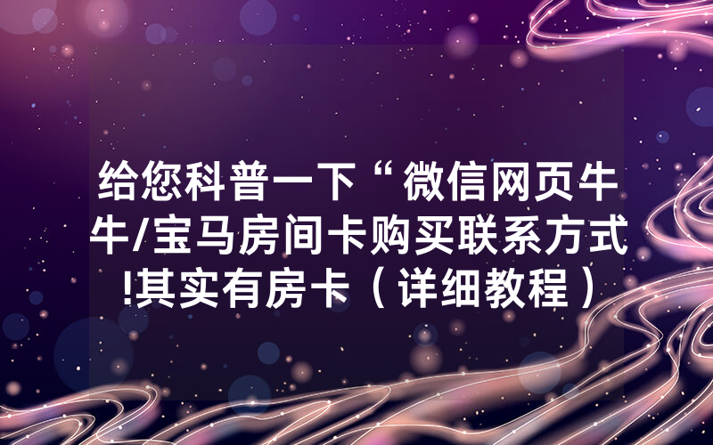 给您科普一下“微信网页牛牛/宝马房间卡购买联系方式!其实有房卡（详细教程）