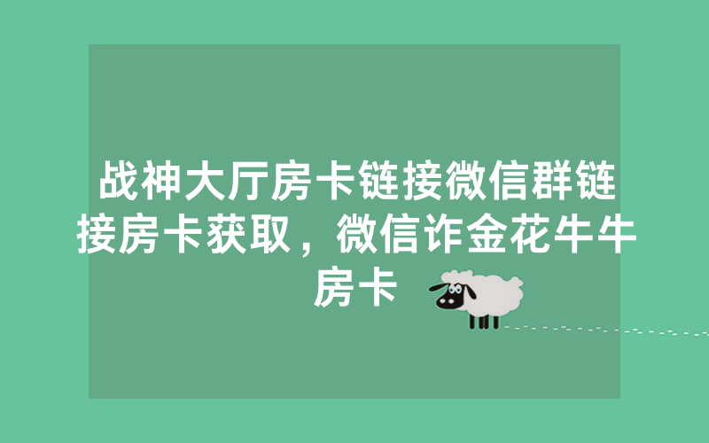 战神大厅房卡链接微信群链接房卡获取，微信诈金花牛牛房卡
