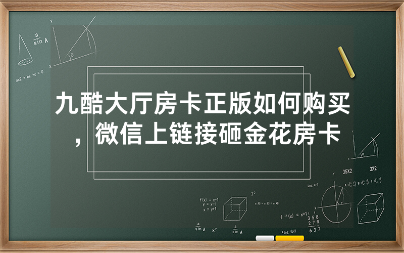 九酷大厅房卡正版如何购买，微信上链接砸金花房卡