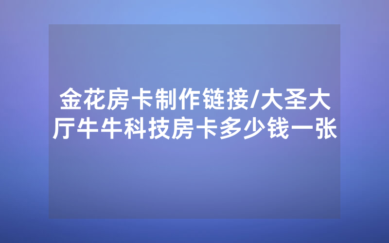 金花房卡制作链接/大圣大厅牛牛科技房卡多少钱一张