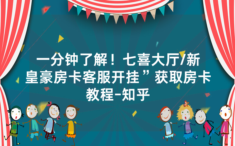 一分钟了解！七喜大厅/新皇豪房卡客服开挂”获取房卡教程-知乎